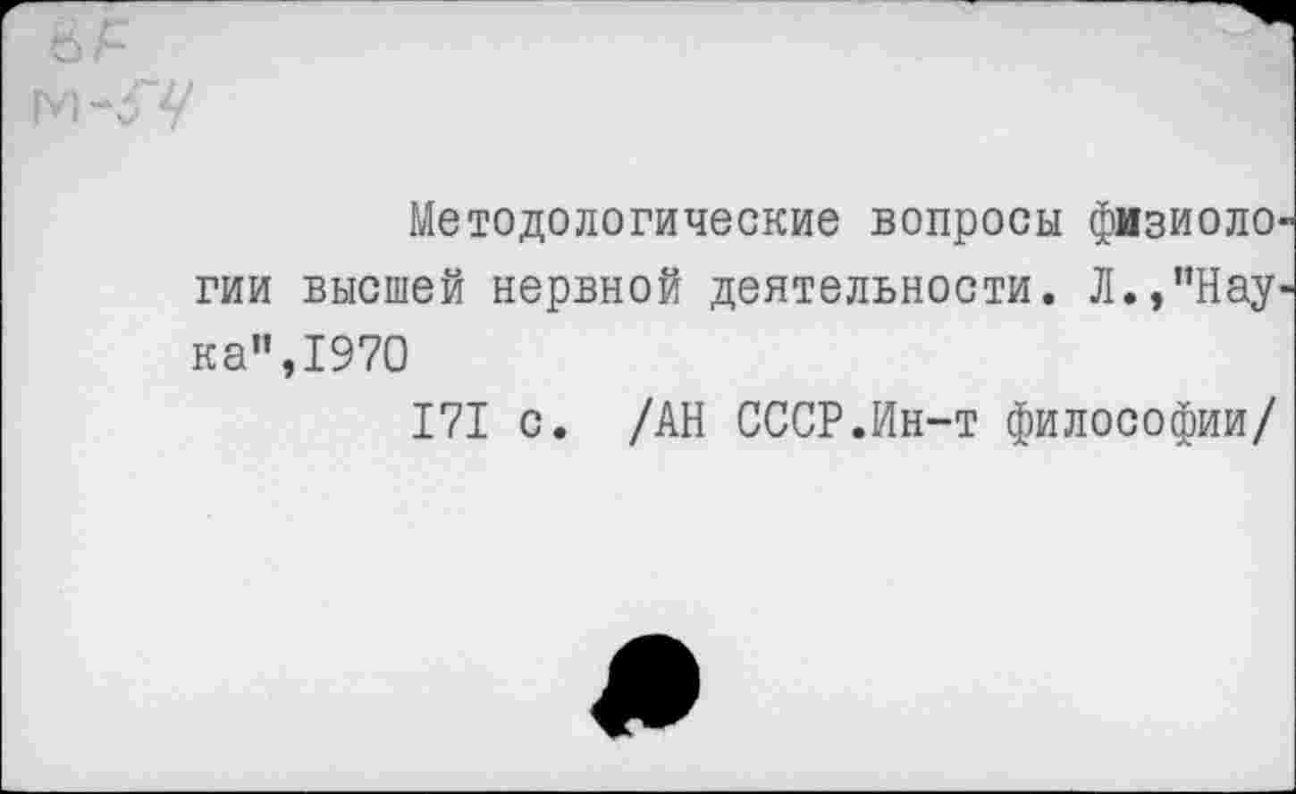 ﻿Методологические вопросы физиоло гии высшей нервной деятельности. Л.,”Нау ка”,1970
171 с. /АН СССР.Ин-т философии/